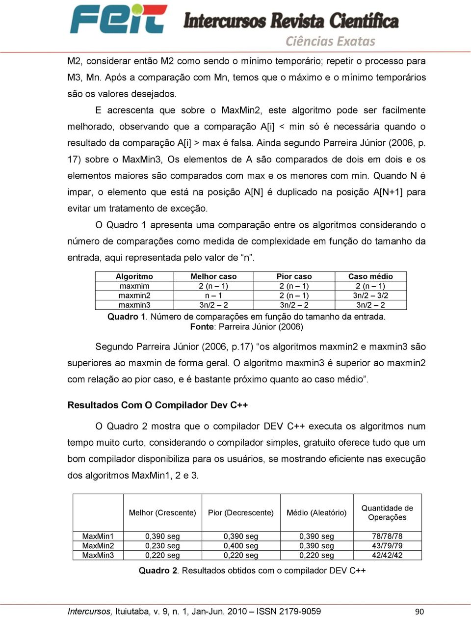 Ainda segundo Parreira Júnior (2006, p. 17) sobre o MaxMin3, Os elementos de A são comparados de dois em dois e os elementos maiores são comparados com max e os menores com min.