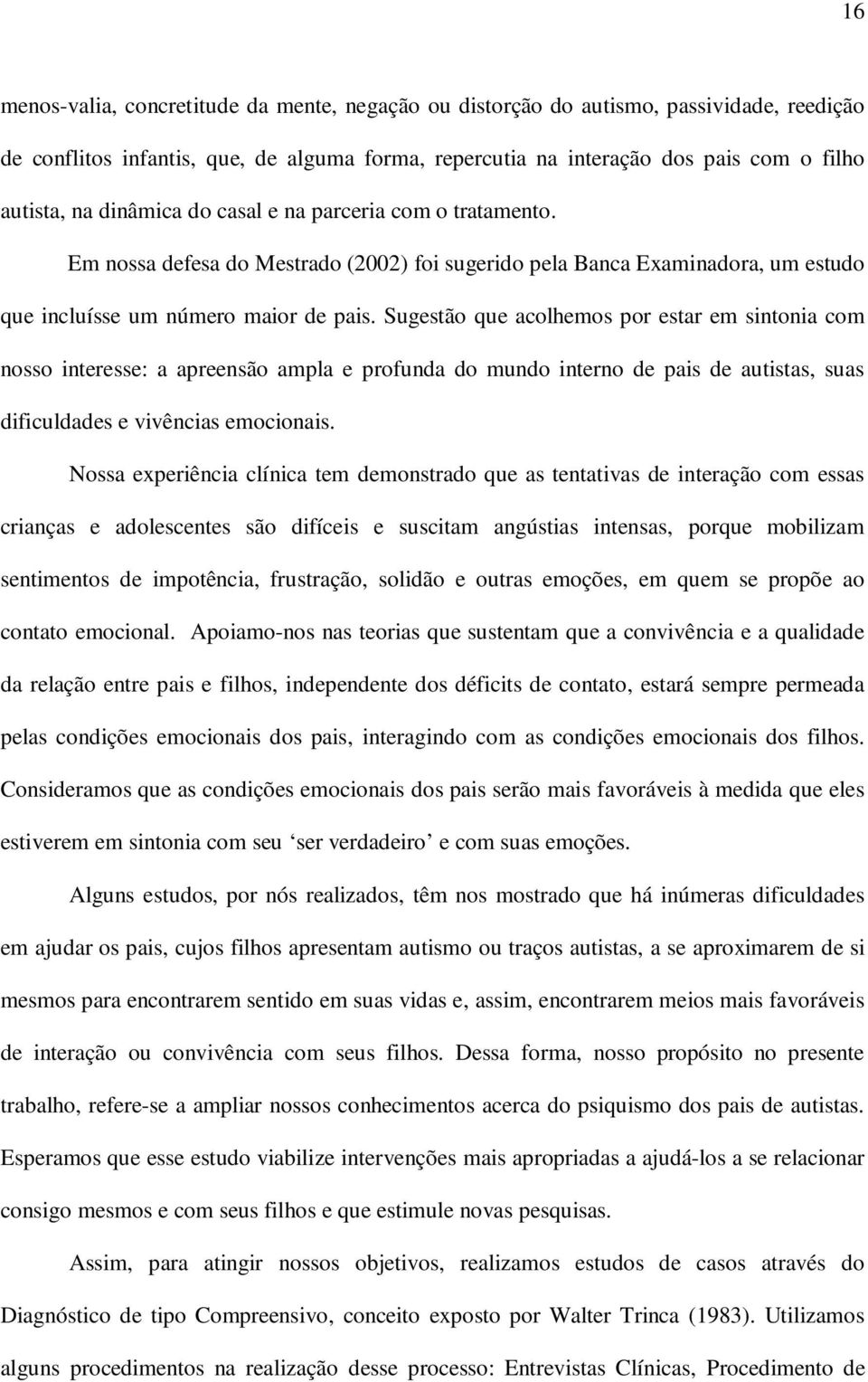 Sugestão que acolhemos por estar em sintonia com nosso interesse: a apreensão ampla e profunda do mundo interno de pais de autistas, suas dificuldades e vivências emocionais.