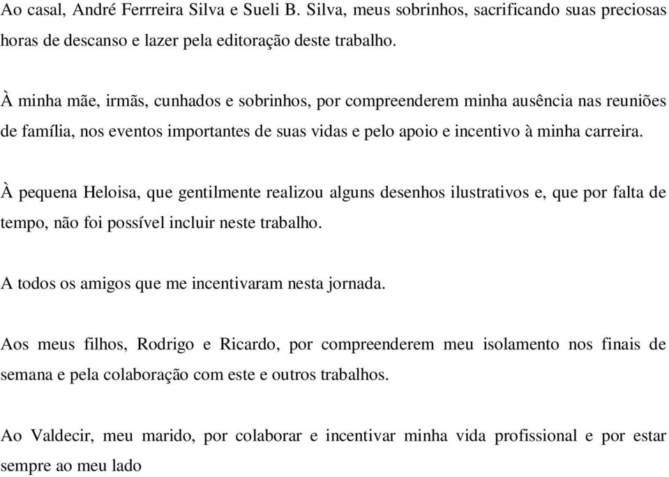 À pequena Heloisa, que gentilmente realizou alguns desenhos ilustrativos e, que por falta de tempo, não foi possível incluir neste trabalho. A todos os amigos que me incentivaram nesta jornada.