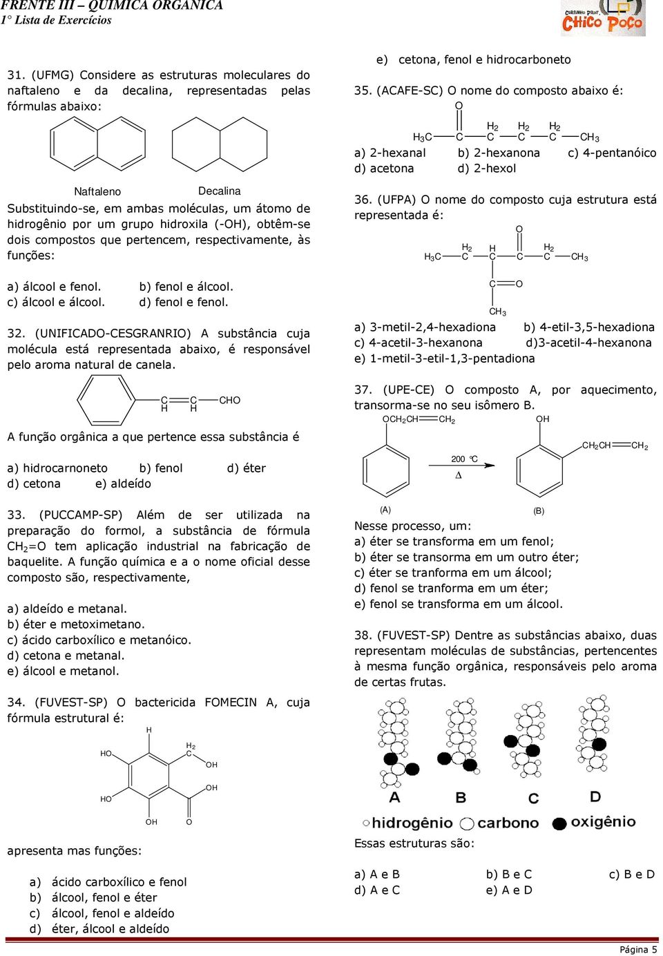 grupo hidroxila (-), obtêm-se dois compostos que pertencem, respectivamente, às funções: a) álcool e fenol. b) fenol e álcool. c) álcool e álcool. d) fenol e fenol. 32.