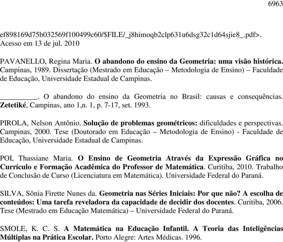 Zetetiké, Campinas, ano 1,n. 1, p. 7-17, set. 1993. PIROLA, Nelson Antônio. Solução de problemas geométricos: dificuldades e perspectivas. Campinas, 2000.