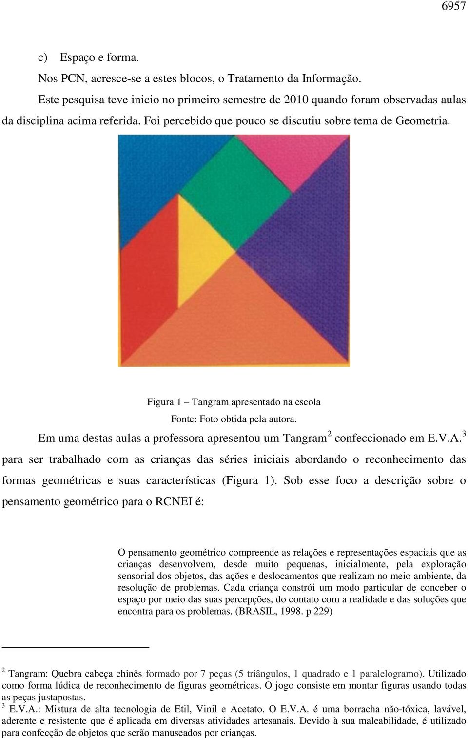 Figura 1 Tangram apresentado na escola Fonte: Foto obtida pela autora. Em uma destas aulas a professora apresentou um Tangram 2 confeccionado em E.V.A.