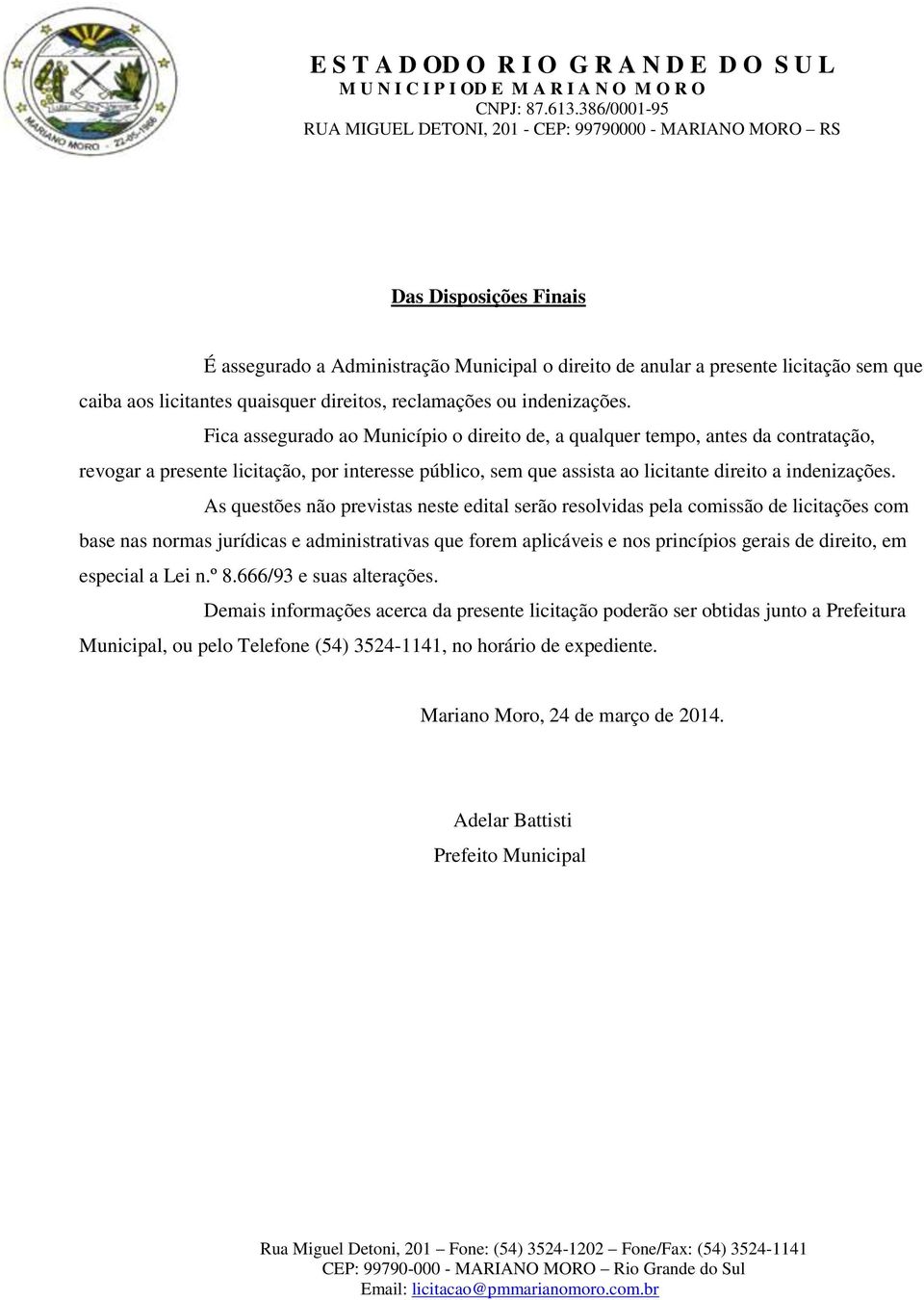 As questões não previstas neste edital serão resolvidas pela comissão de licitações com base nas normas jurídicas e administrativas que forem aplicáveis e nos princípios gerais de direito, em