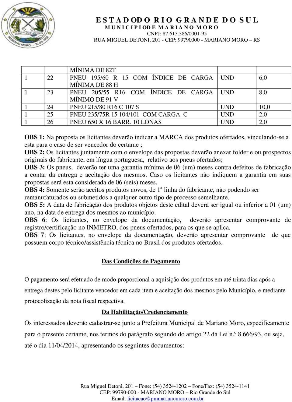 10 LONAS UND 2,0 OBS 1: Na proposta os licitantes deverão indicar a MARCA dos produtos ofertados, vinculando-se a esta para o caso de ser vencedor do certame ; OBS 2: Os licitantes juntamente com o