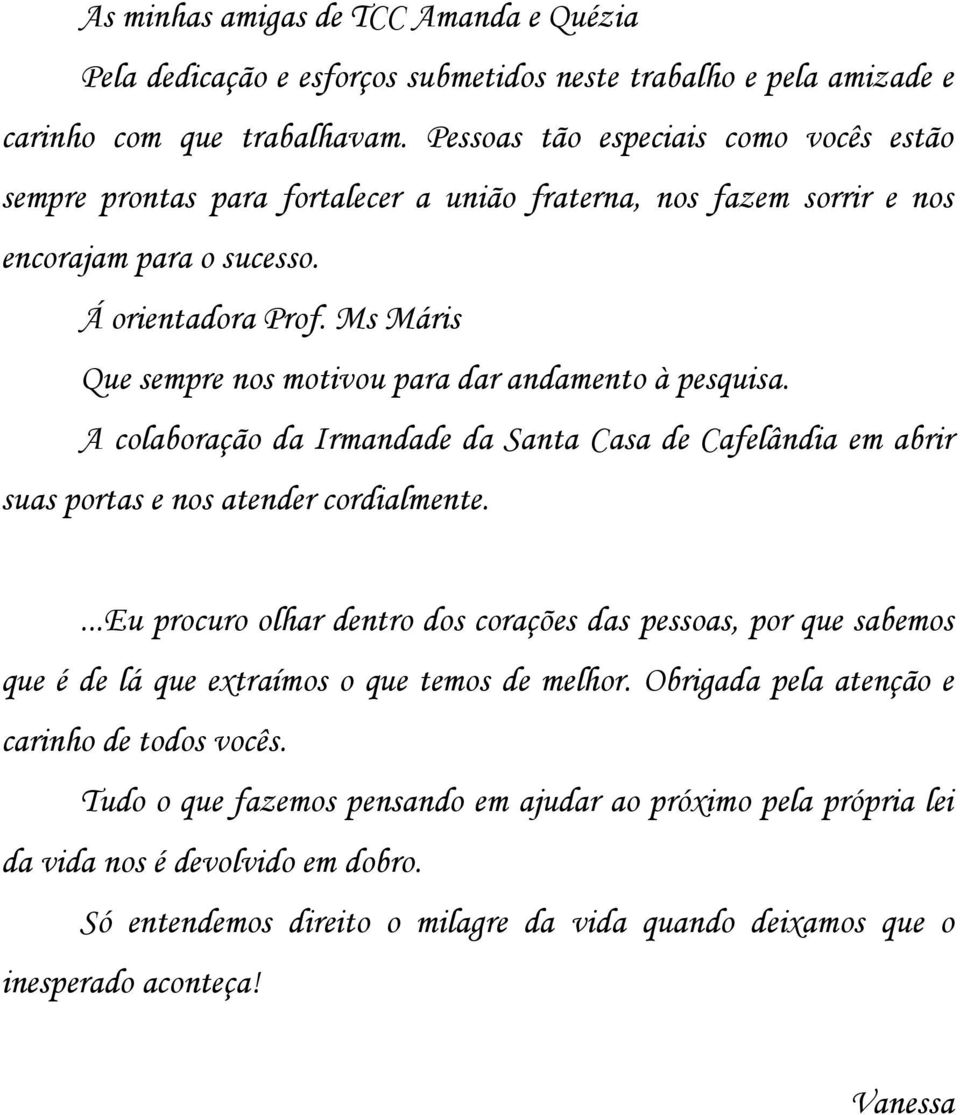 Ms Máris Que sempre nos motivou para dar andamento à pesquisa. A colaboração da Irmandade da Santa Casa de Cafelândia em abrir suas portas e nos atender cordialmente.