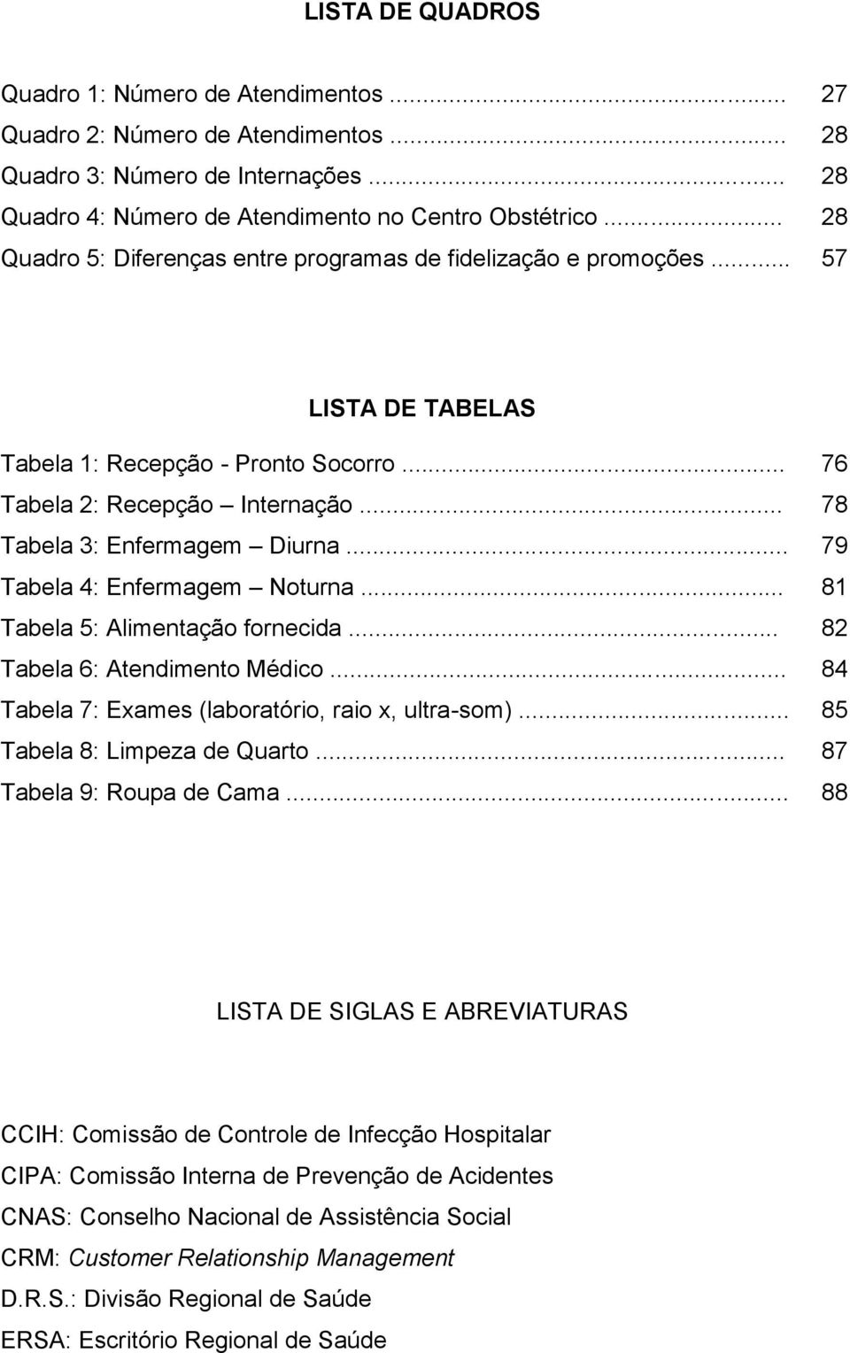 .. Tabela 4: Enfermagem Noturna... Tabela 5: Alimentação fornecida... Tabela 6: Atendimento Médico... Tabela 7: Exames (laboratório, raio x, ultra-som)... Tabela 8: Limpeza de Quarto.