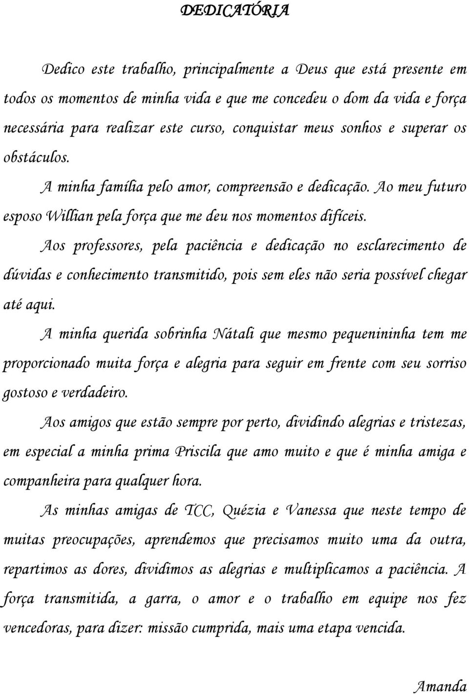 Aos professores, pela paciência e dedicação no esclarecimento de dúvidas e conhecimento transmitido, pois sem eles não seria possível chegar até aqui.