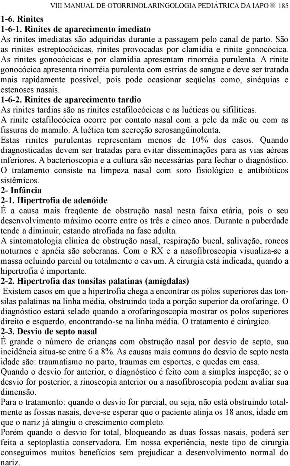 A rinite gonocócica apresenta rinorréia purulenta com estrias de sangue e deve ser tratada mais rapidamente possível, pois pode ocasionar seqüelas como, sinéquias e estenoses nasais. 1-6-2.