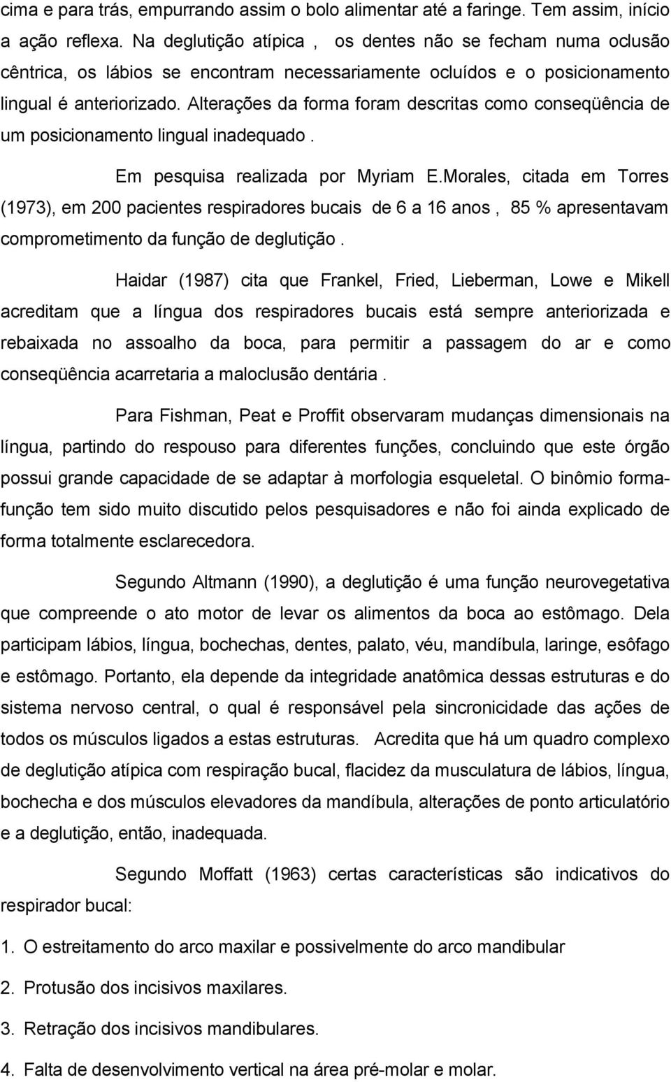 Alterações da forma foram descritas como conseqüência de um posicionamento lingual inadequado. Em pesquisa realizada por Myriam E.