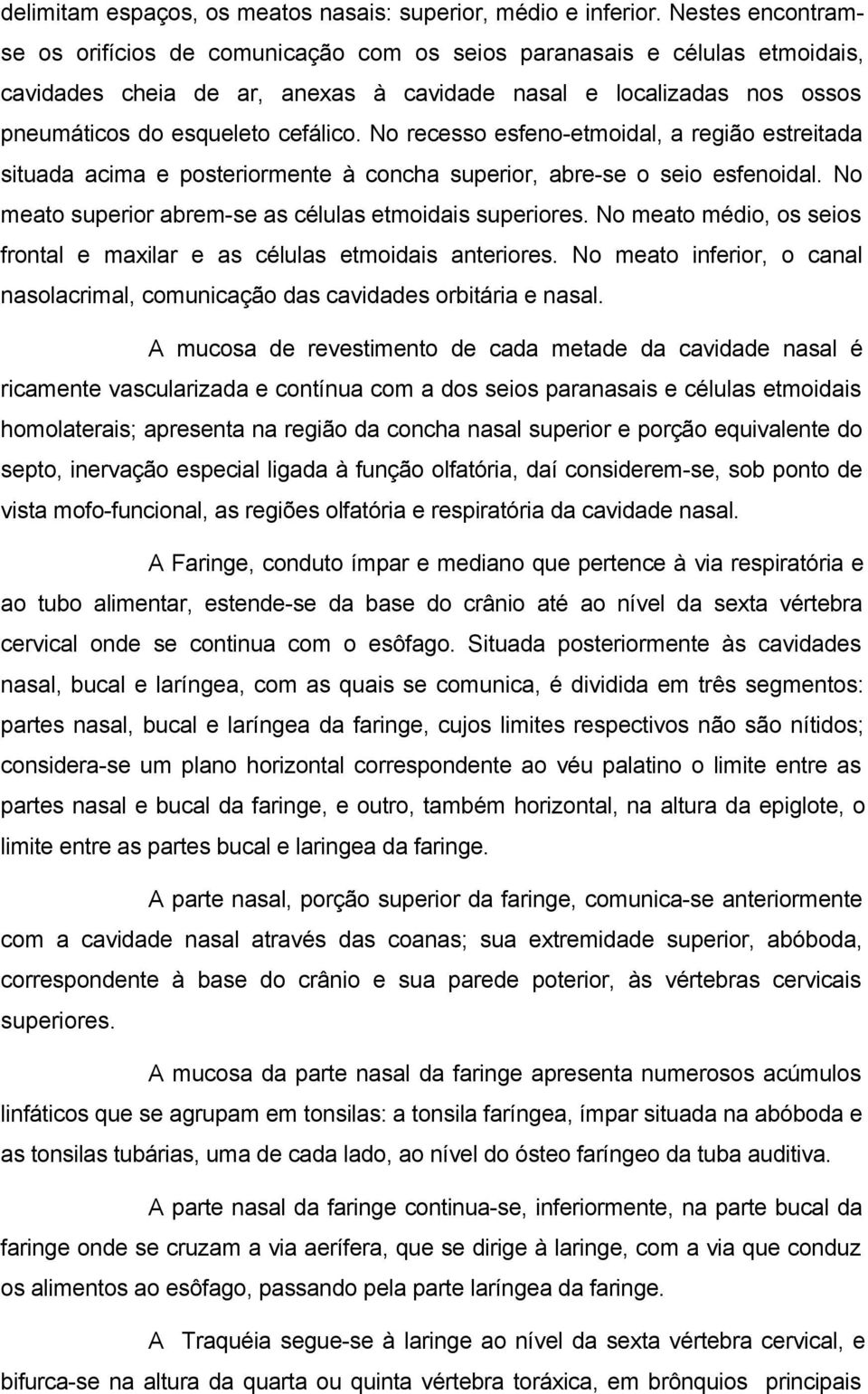 No recesso esfeno-etmoidal, a região estreitada situada acima e posteriormente à concha superior, abre-se o seio esfenoidal. No meato superior abrem-se as células etmoidais superiores.