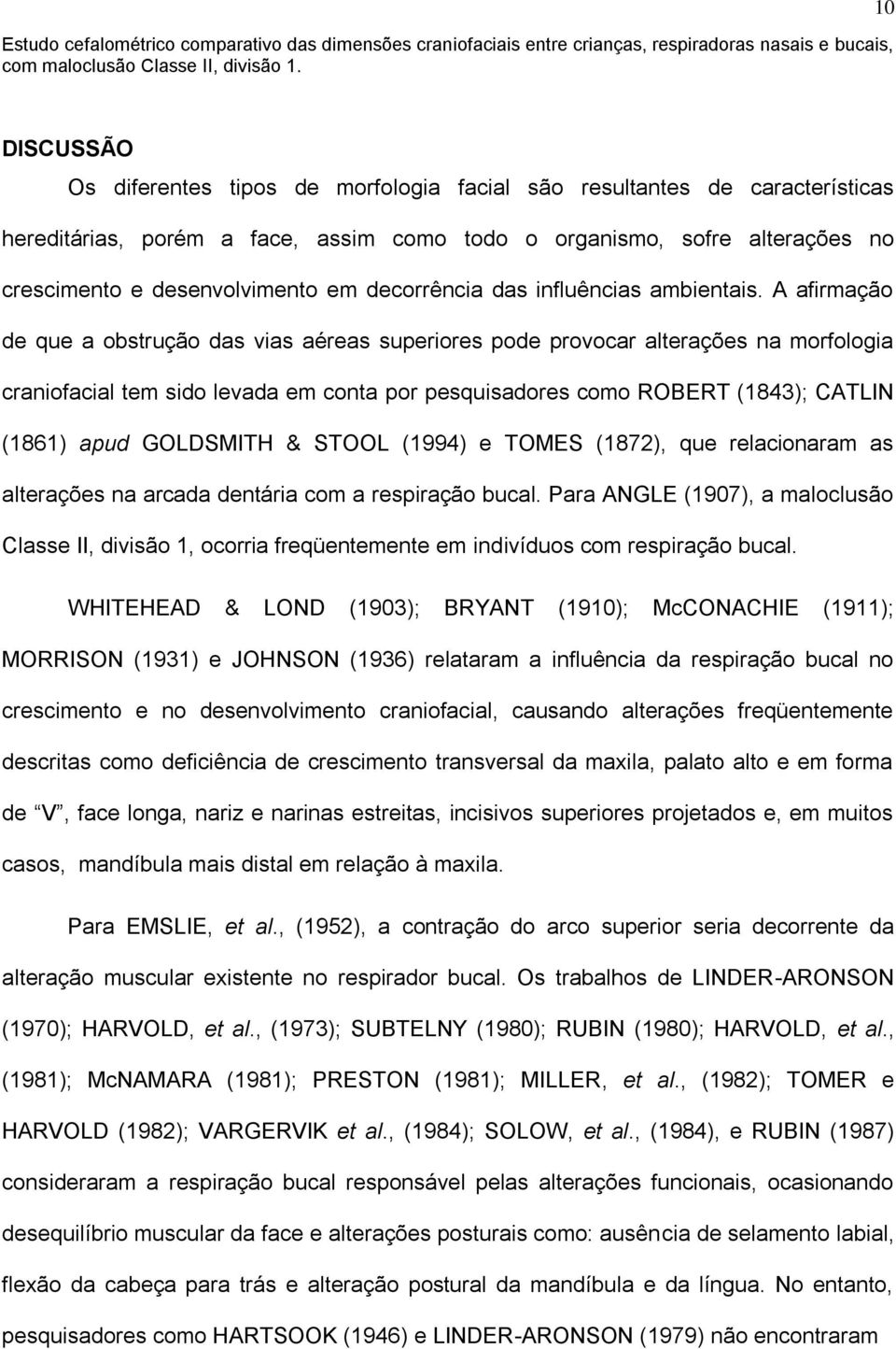 A afirmação de que a obstrução das vias aéreas superiores pode provocar alterações na morfologia craniofacial tem sido levada em conta por pesquisadores como ROBERT (1843); CATLIN (1861) apud