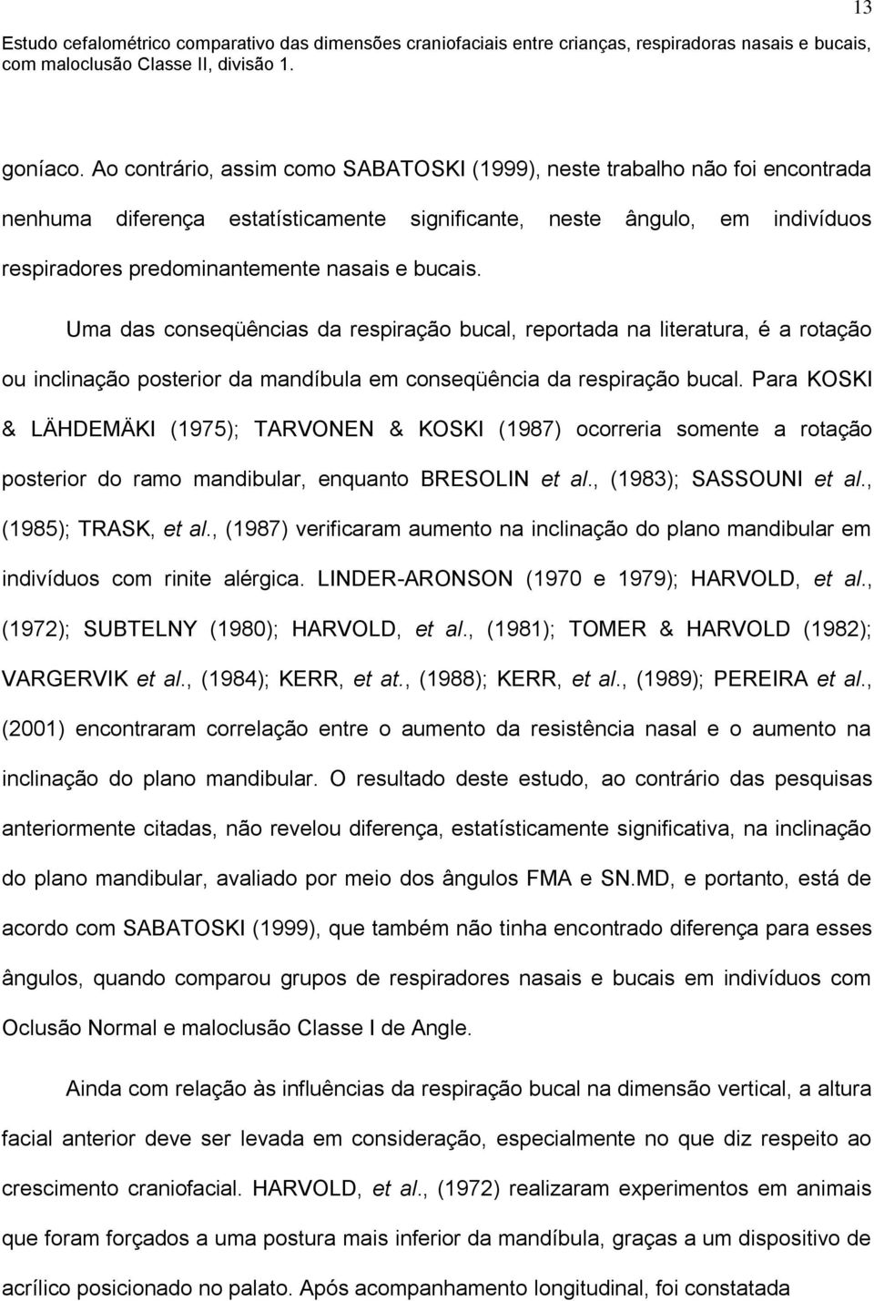 bucais. Uma das conseqüências da respiração bucal, reportada na literatura, é a rotação ou inclinação posterior da mandíbula em conseqüência da respiração bucal.