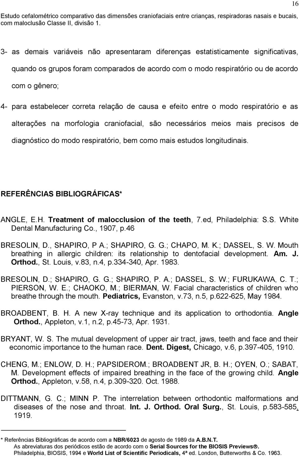 mais estudos longitudinais. REFERÊNCIAS BIBLIOGRÁFICAS* ANGLE, E.H. Treatment of malocclusion of the teeth, 7.ed, Philadelphia: S.S. White Dental Manufacturing Co., 1907, p.46 BRESOLIN, D.
