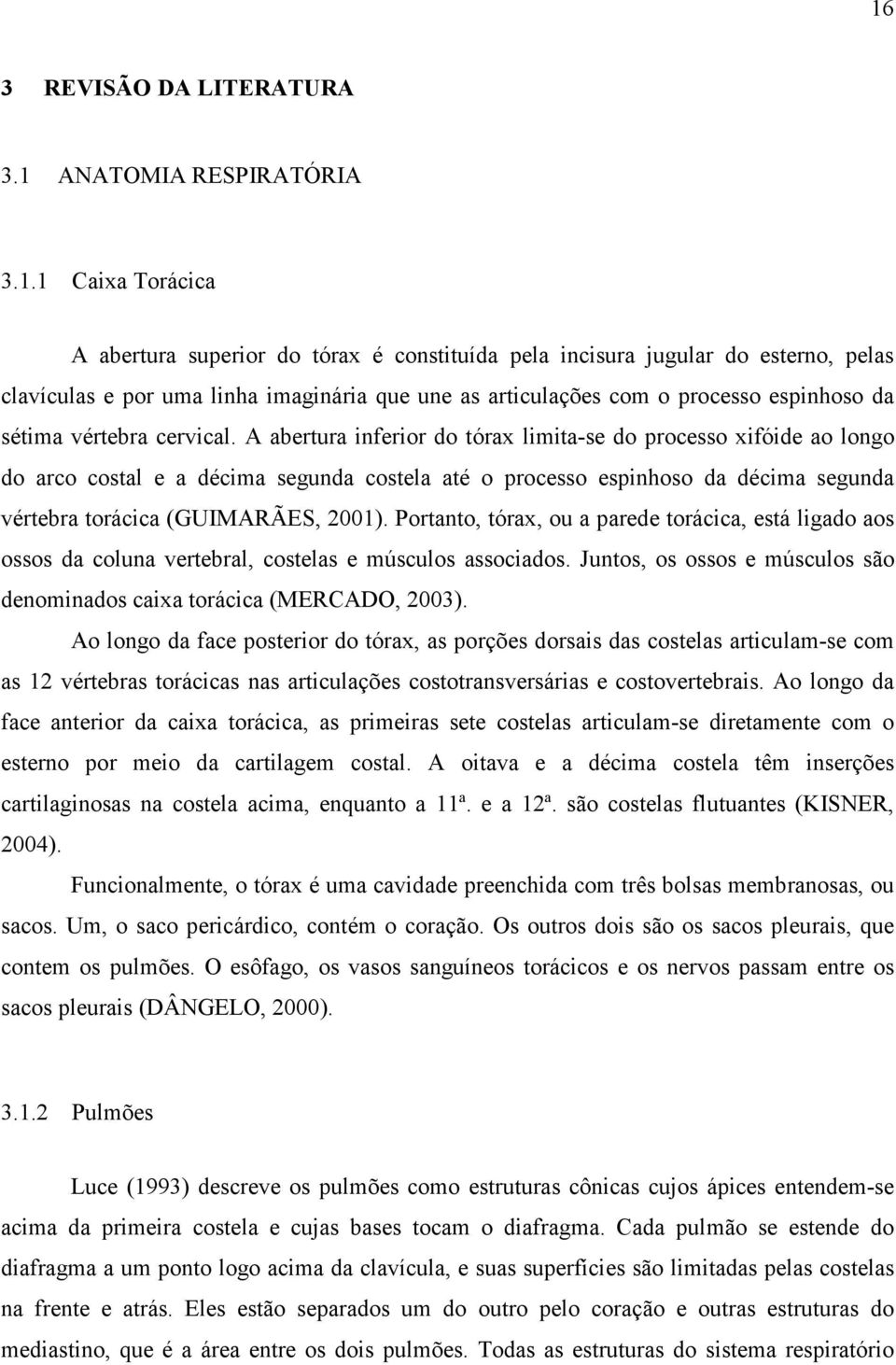 A abertura inferior do tórax limita-se do processo xifóide ao longo do arco costal e a décima segunda costela até o processo espinhoso da décima segunda vértebra torácica (GUIMARÃES, 2001).