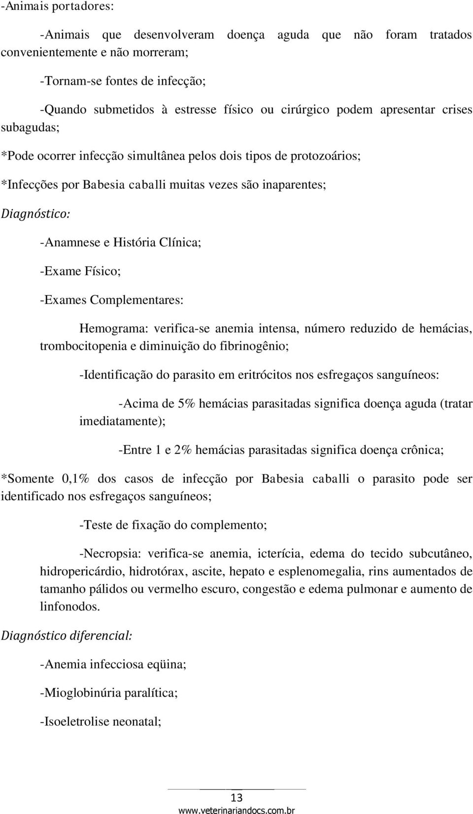 Clínica; -Exame Físico; -Exames Complementares: Hemograma: verifica-se anemia intensa, número reduzido de hemácias, trombocitopenia e diminuição do fibrinogênio; -Identificação do parasito em