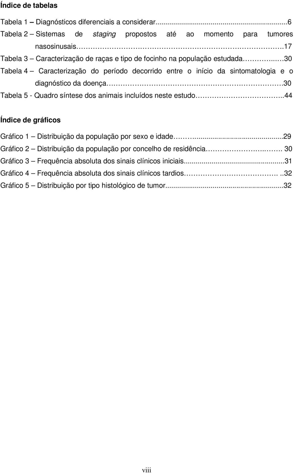 .. 30 Tabela 4 Caracterização do período decorrido entre o início da sintomatologia e o diagnóstico da doença 30 Tabela 5 - Quadro síntese dos animais incluídos neste estudo.