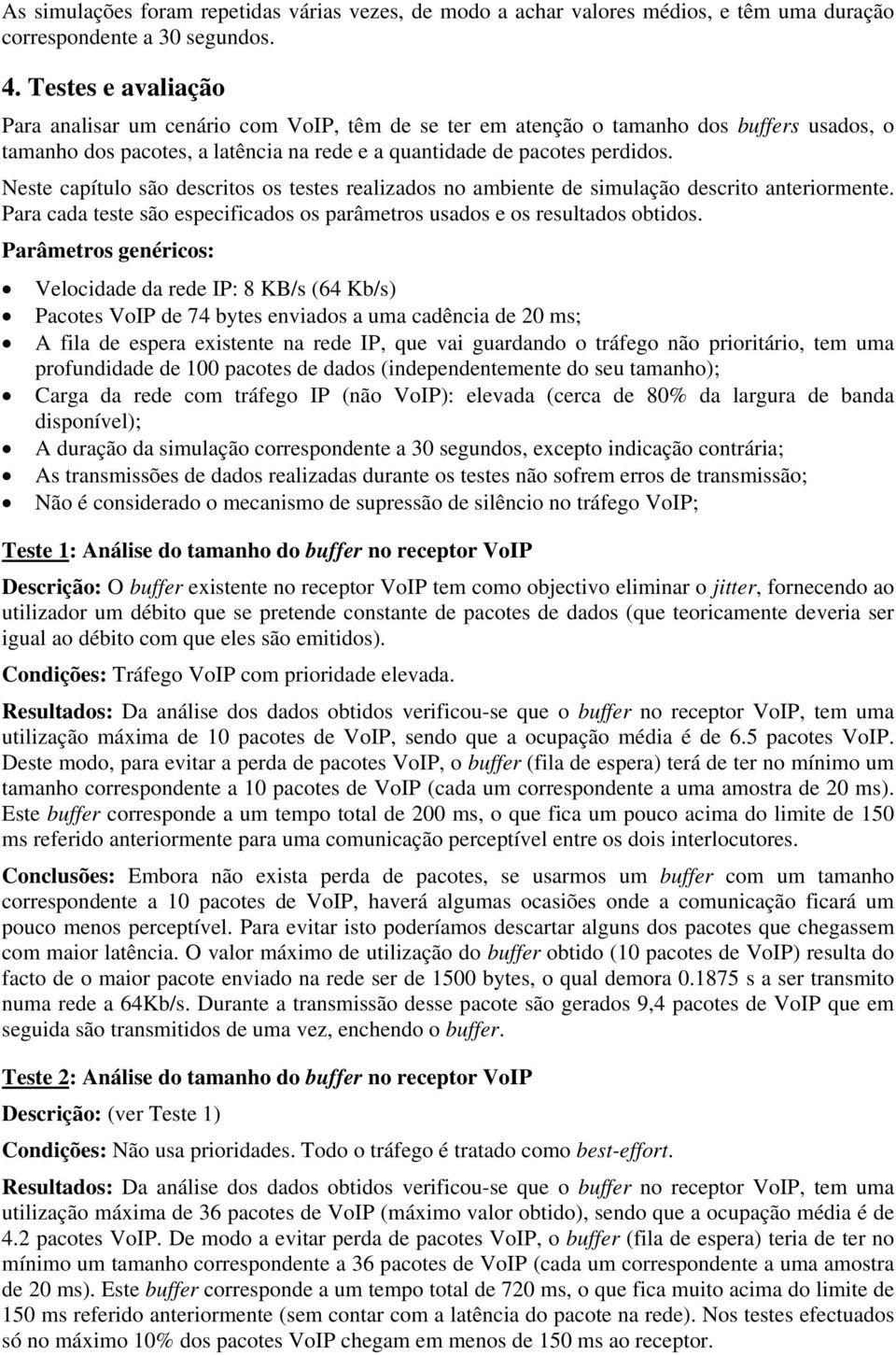 Neste capítulo são descritos os testes realizados no ambiente de simulação descrito anteriormente. Para cada teste são especificados os parâmetros usados e os resultados obtidos.