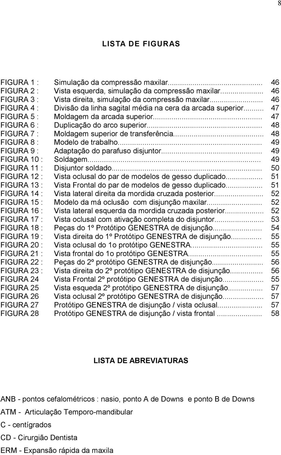 .. Vista esquerda, simulação da compressão maxilar... Vista direita, simulação da compressão maxilar... Divisão da linha sagital média na cera da arcada superior... Moldagem da arcada superior.