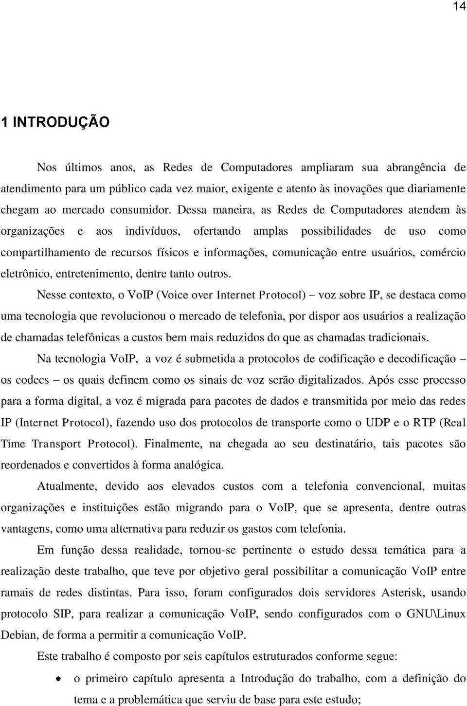 Dessa maneira, as Redes de Computadores atendem às organizações e aos indivíduos, ofertando amplas possibilidades de uso como compartilhamento de recursos físicos e informações, comunicação entre