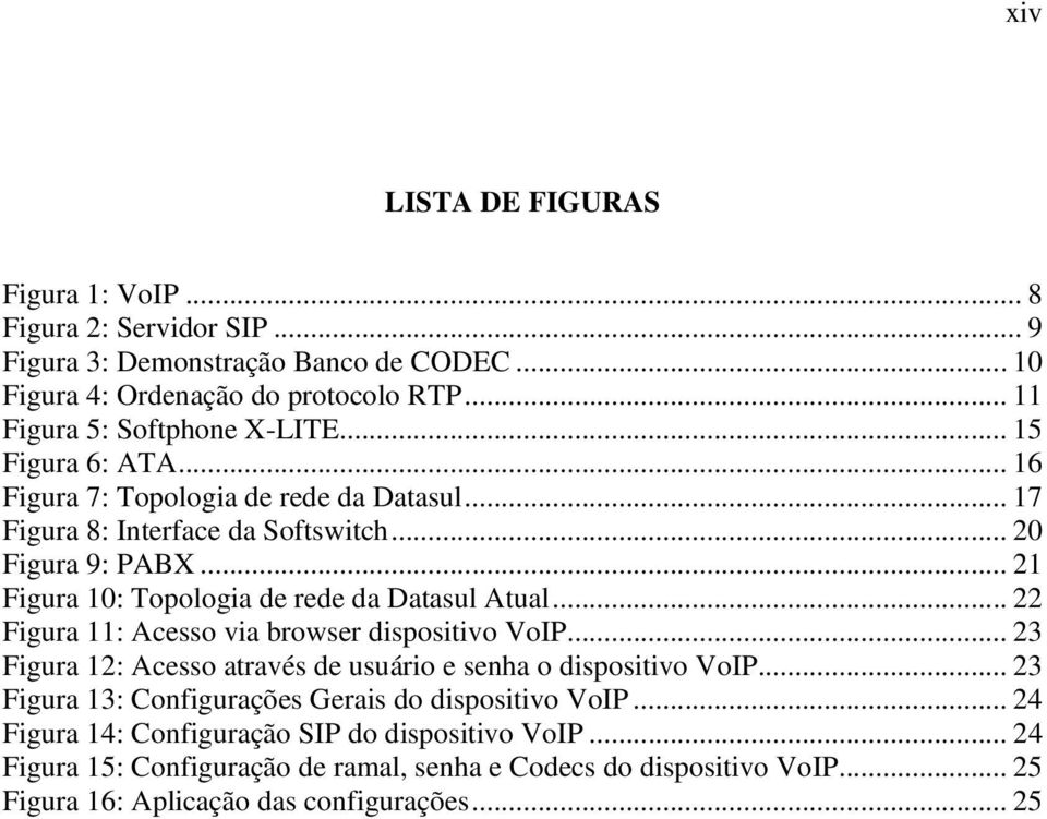 .. 22 Figura 11: Acesso via browser dispositivo VoIP... 23 Figura 12: Acesso através de usuário e senha o dispositivo VoIP... 23 Figura 13: Configurações Gerais do dispositivo VoIP.