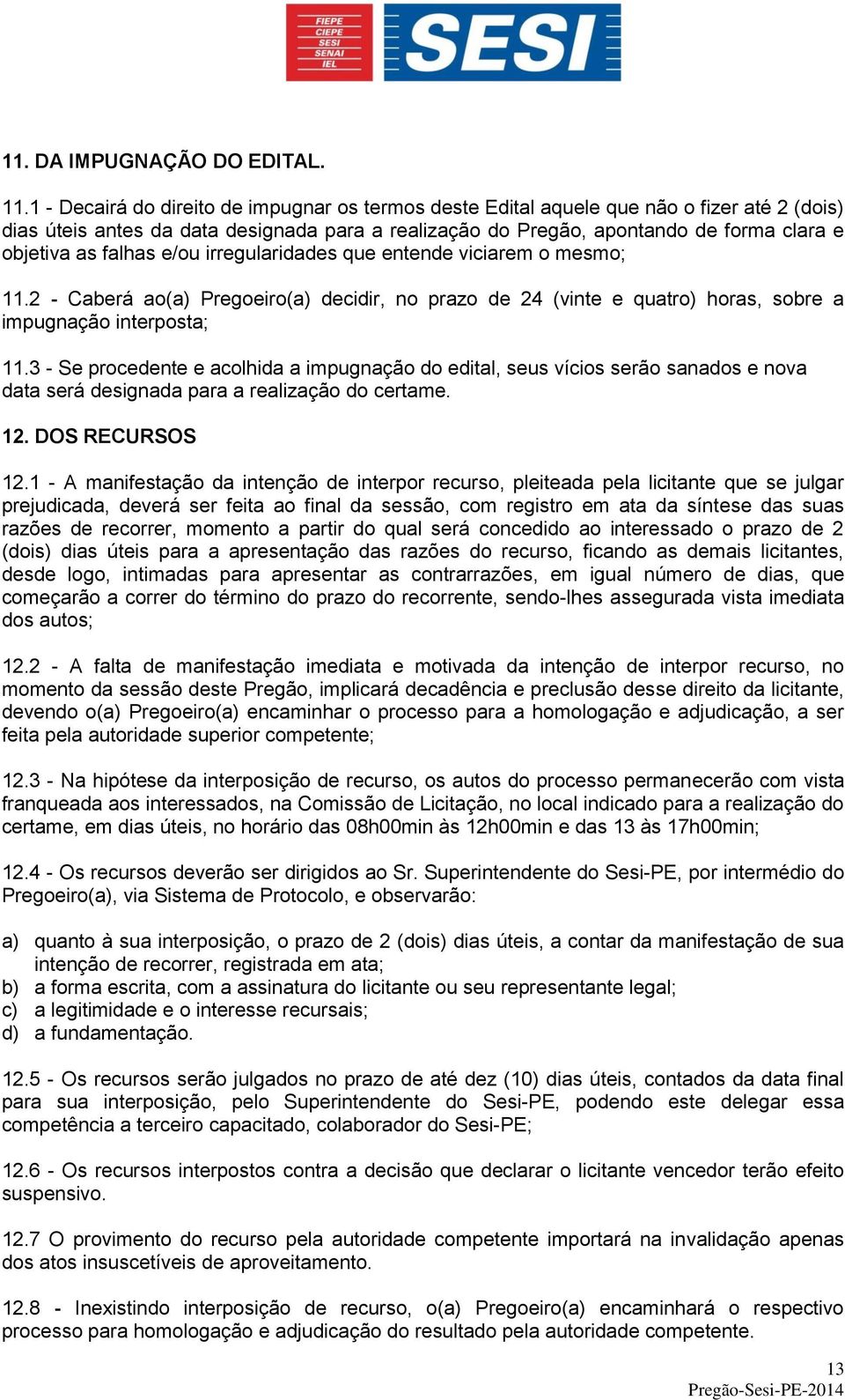 falhas e/ou irregularidades que entende viciarem o mesmo; 11.2 - Caberá ao(a) Pregoeiro(a) decidir, no prazo de 24 (vinte e quatro) horas, sobre a impugnação interposta; 11.