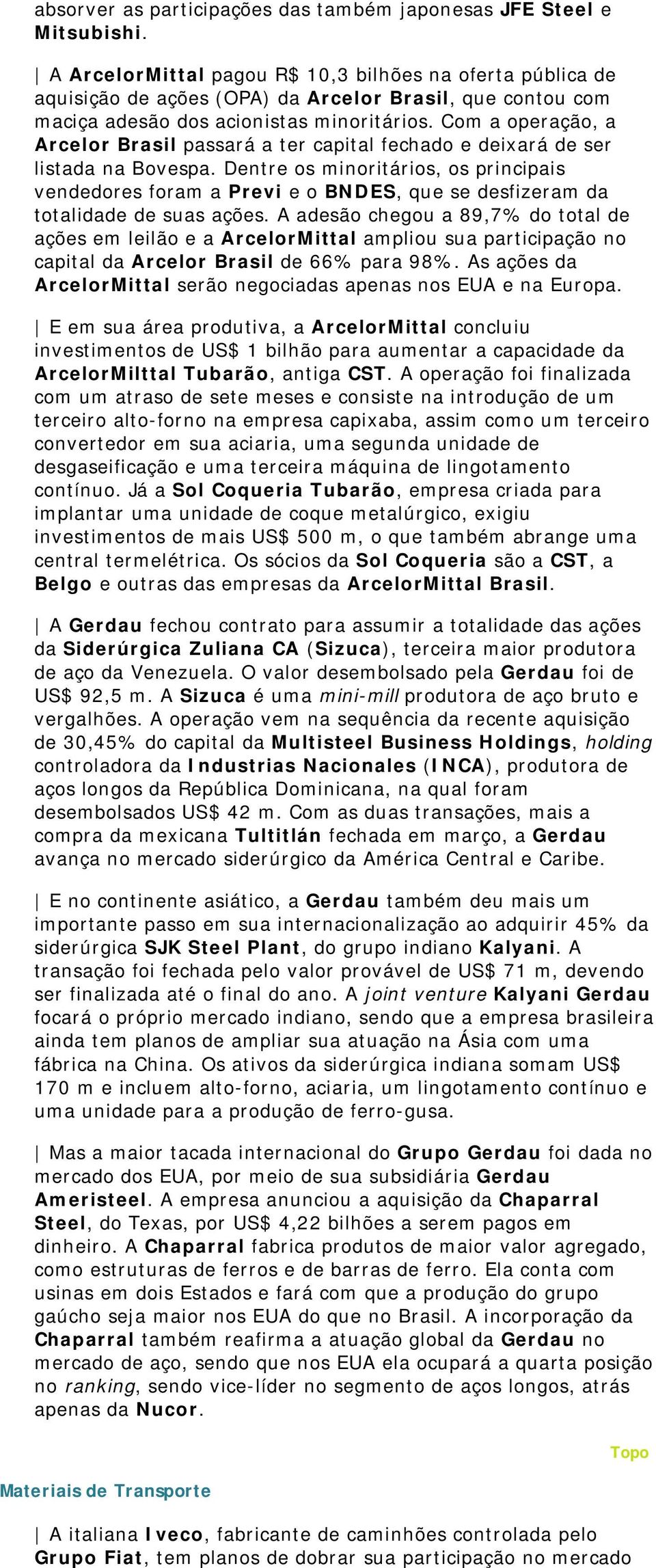 (OPA) da Arcelor Brasil, que contou com maciça adesão dos acionistas minoritários. Com a operação, a Arcelor Brasil passará a ter capital fechado e deixará de ser listada na Bovespa.