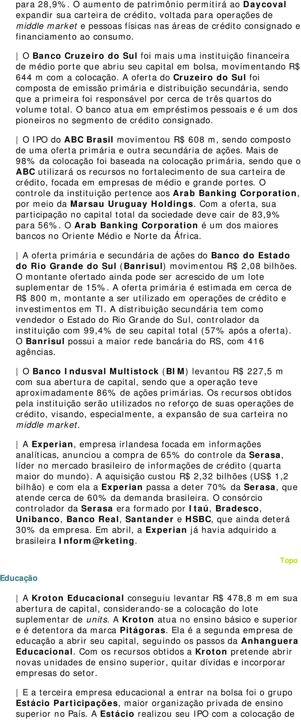 O Banco Cruzeiro do Sul foi mais uma instituição financeira de médio porte que abriu seu capital em bolsa, movimentando R$ 644 m com a colocação.