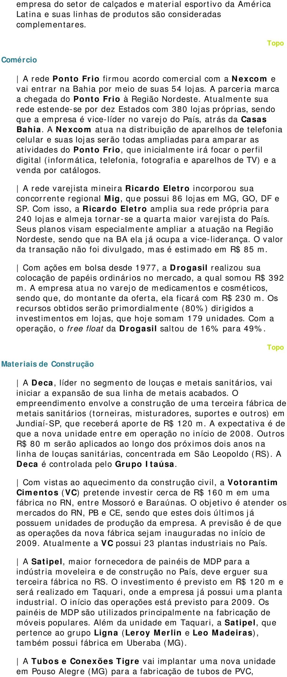 Atualmente sua rede estende-se por dez Estados com 380 lojas próprias, sendo que a empresa é vice-líder no varejo do País, atrás da Casas Bahia.