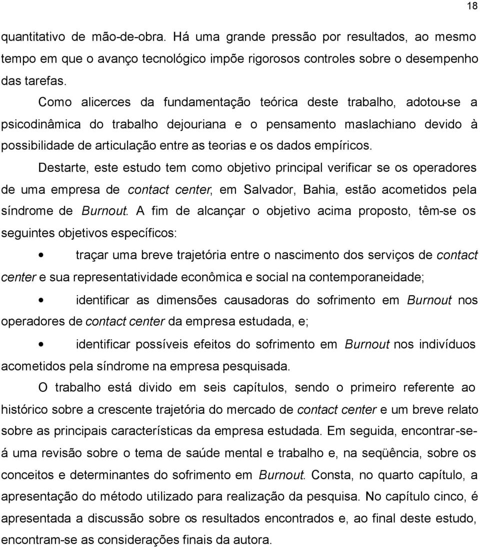 empíricos. Destarte, este estudo tem como objetivo principal verificar se os operadores de uma empresa de contact center, em Salvador, Bahia, estão acometidos pela síndrome de Burnout.