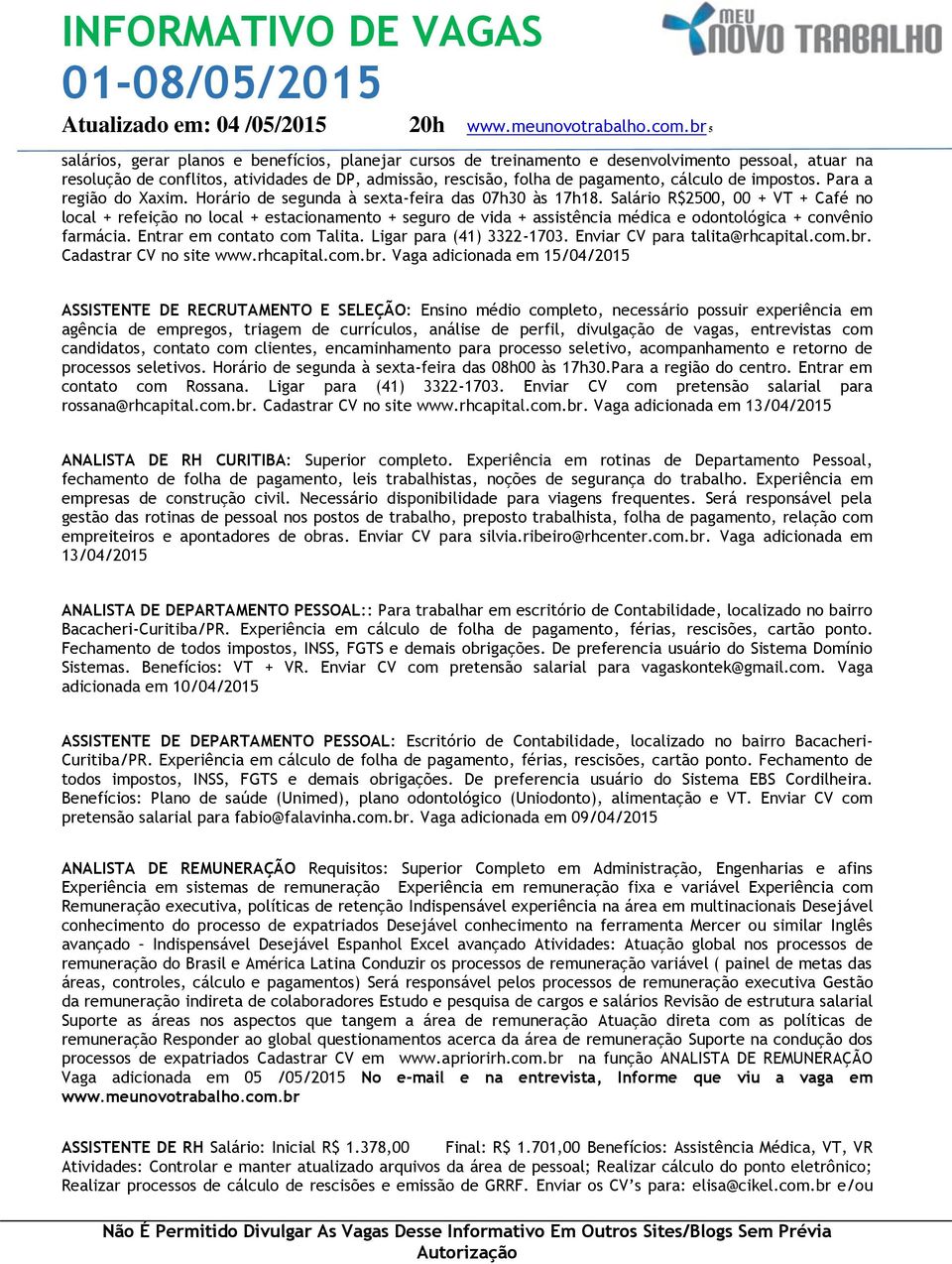 Salário R$2500, 00 + VT + Café no local + refeição no local + estacionamento + seguro de vida + assistência médica e odontológica + convênio farmácia. Entrar em contato com Talita.