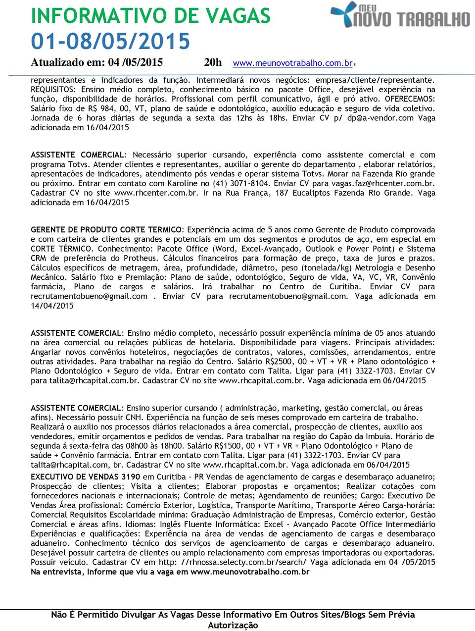 OFERECEMOS: Salário fixo de R$ 984, 00, VT, plano de saúde e odontológico, auxílio educação e seguro de vida coletivo. Jornada de 6 horas diárias de segunda a sexta das 12hs às 18hs.