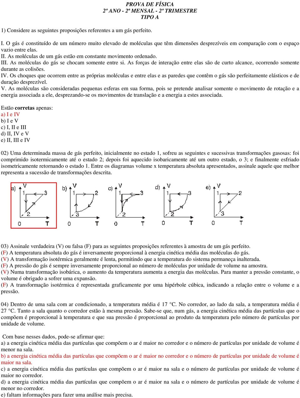 . As éculas do gás se choca soete etre si. As forças de iteração etre elas são de curto alcace, ocorredo soete durate as colisões.