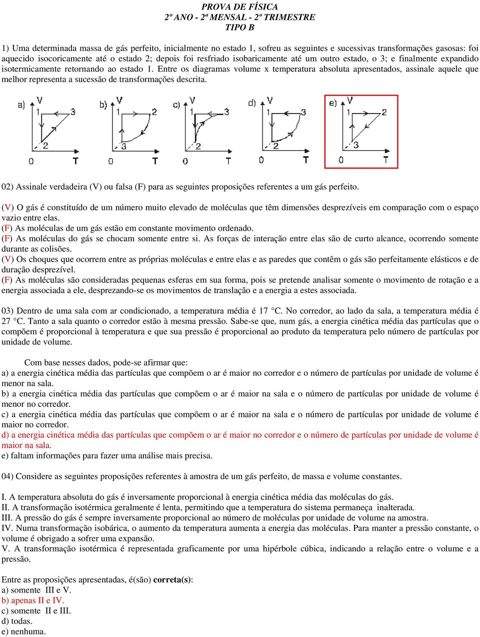 Etre os diagraas volue x teeratura absoluta aresetados, assiale aquele que elhor rereseta a sucessão de trasforações descrita.