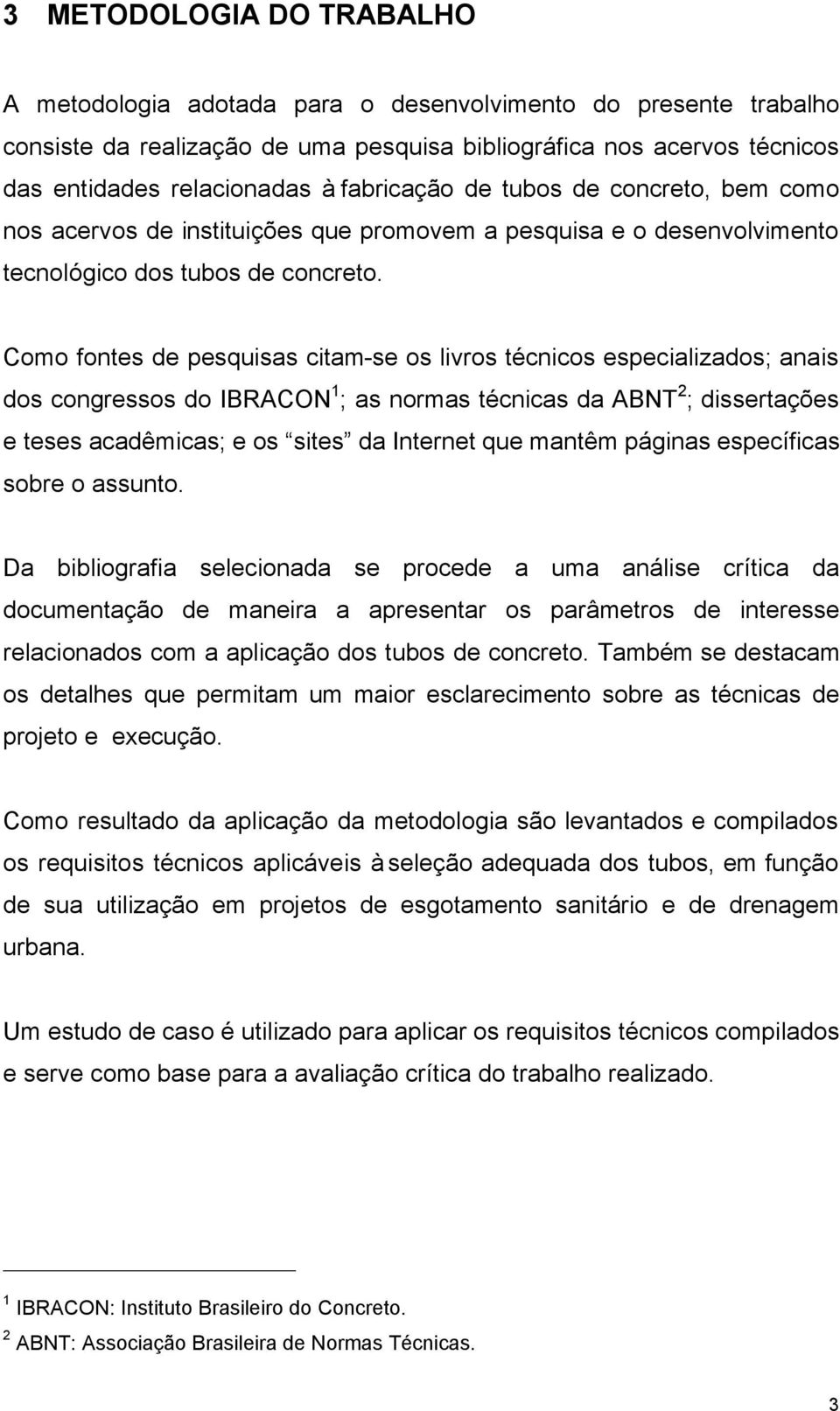 Como fontes de pesquisas citam-se os livros técnicos especializados; anais dos congressos do IBRACON 1 ; as normas técnicas da ABNT 2 ; dissertações e teses acadêmicas; e os sites da Internet que