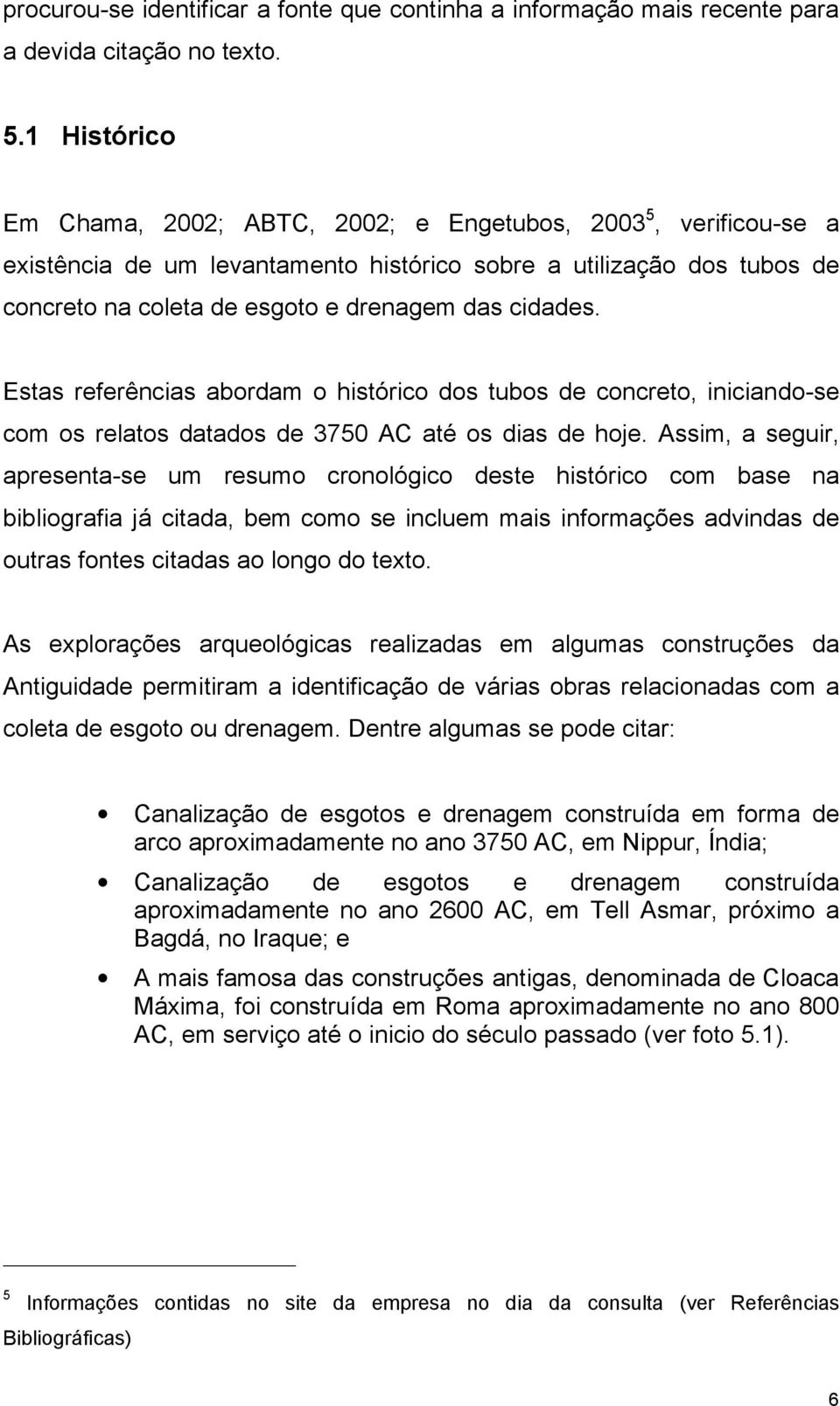 Estas referências abordam o histórico dos tubos de concreto, iniciando-se com os relatos datados de 3750 AC até os dias de hoje.