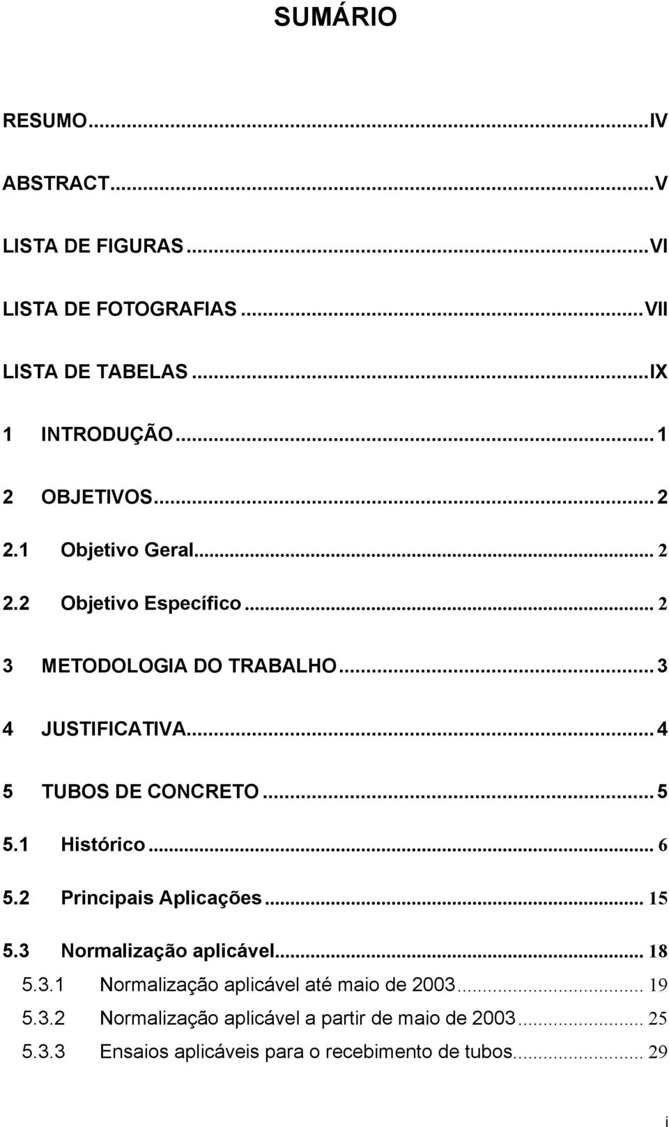 ..4 5 TUBOS DE CONCRETO...5 5.1 Histórico... 6 5.2 Principais Aplicações... 15 5.3 Normalização aplicável... 18 5.3.1 Normalização aplicável até maio de 2003.