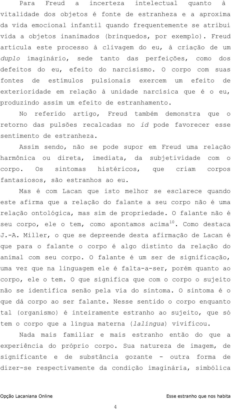 O corpo com suas fontes de estímulos pulsionais exercem um efeito de exterioridade em relação à unidade narcísica que é o eu, produzindo assim um efeito de estranhamento.