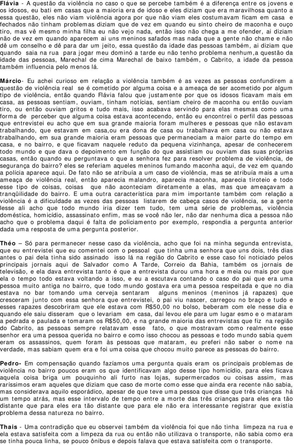 minha filha eu não vejo nada, então isso não chega a me ofender, ai diziam não de vez em quando aparecem ai uns meninos safados mas nada que a gente não chame e não dê um conselho e dê para dar um