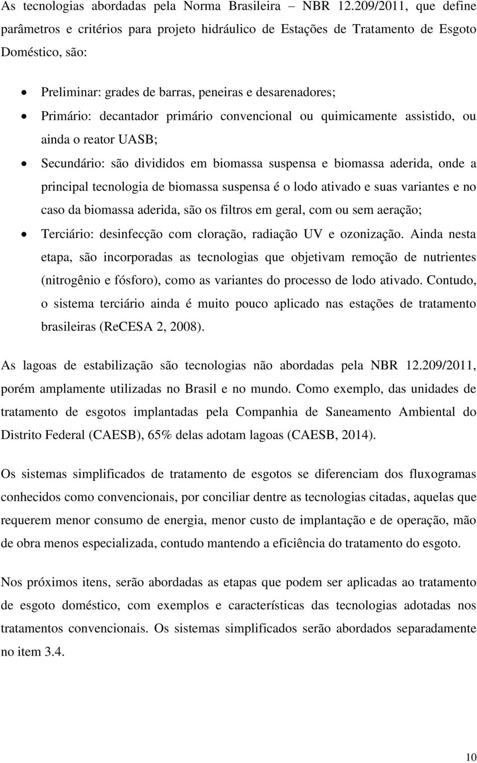 primário convencional ou quimicamente assistido, ou ainda o reator UASB; Secundário: são divididos em biomassa suspensa e biomassa aderida, onde a principal tecnologia de biomassa suspensa é o lodo