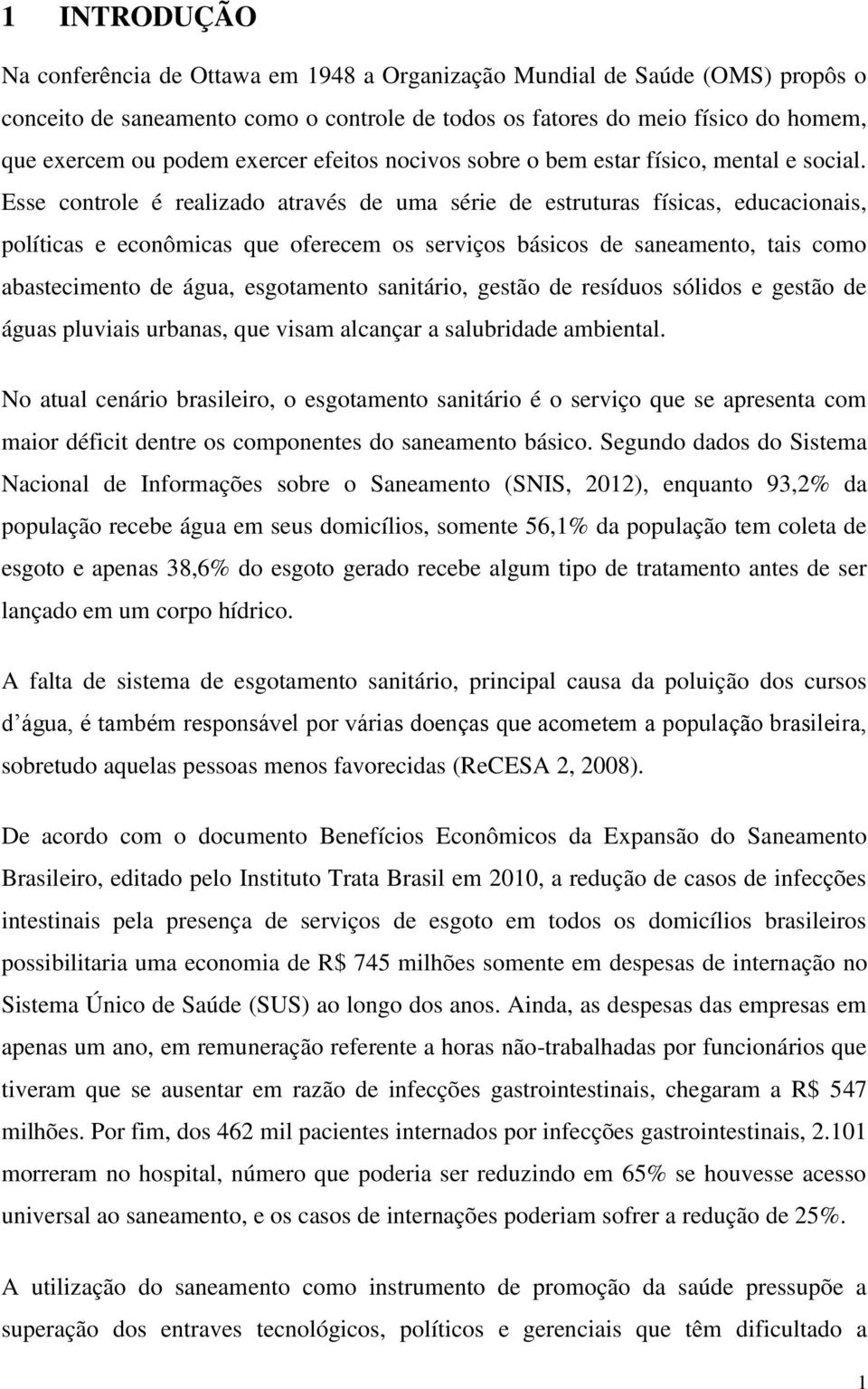 Esse controle é realizado através de uma série de estruturas físicas, educacionais, políticas e econômicas que oferecem os serviços básicos de saneamento, tais como abastecimento de água, esgotamento