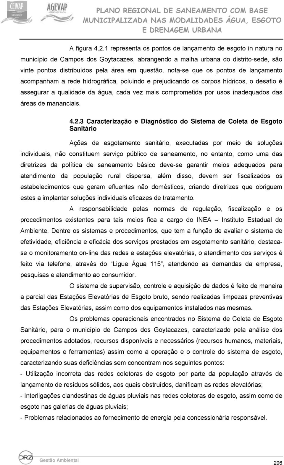 que os pontos de lançamento acompanham a rede hidrográfica, poluindo e prejudicando os corpos hídricos, o desafio é assegurar a qualidade da água, cada vez mais comprometida por usos inadequados das