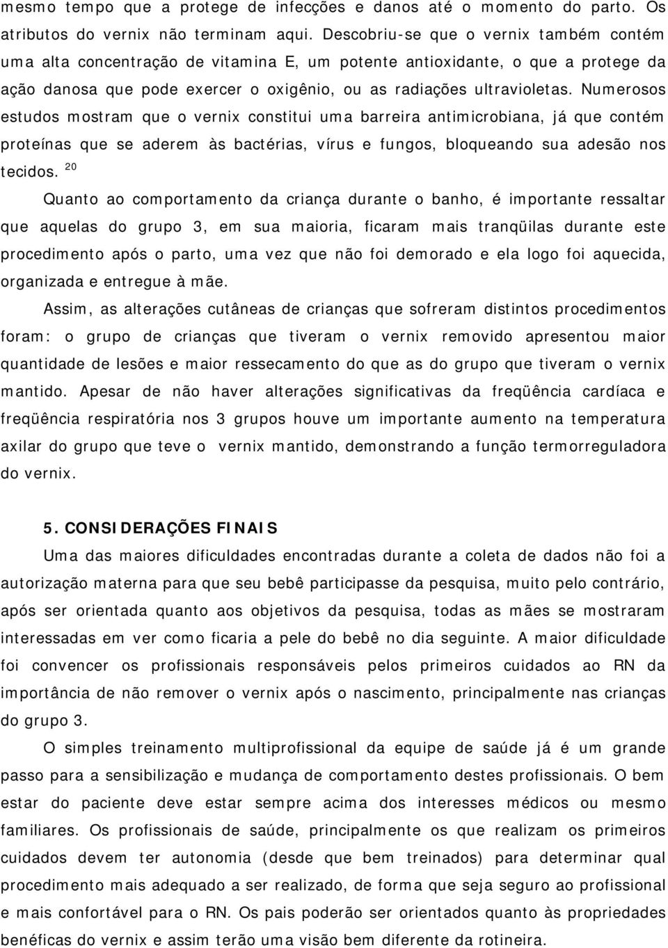 Numerosos estudos mostram que o vernix constitui uma barreira antimicrobiana, já que contém proteínas que se aderem às bactérias, vírus e fungos, bloqueando sua adesão nos tecidos.