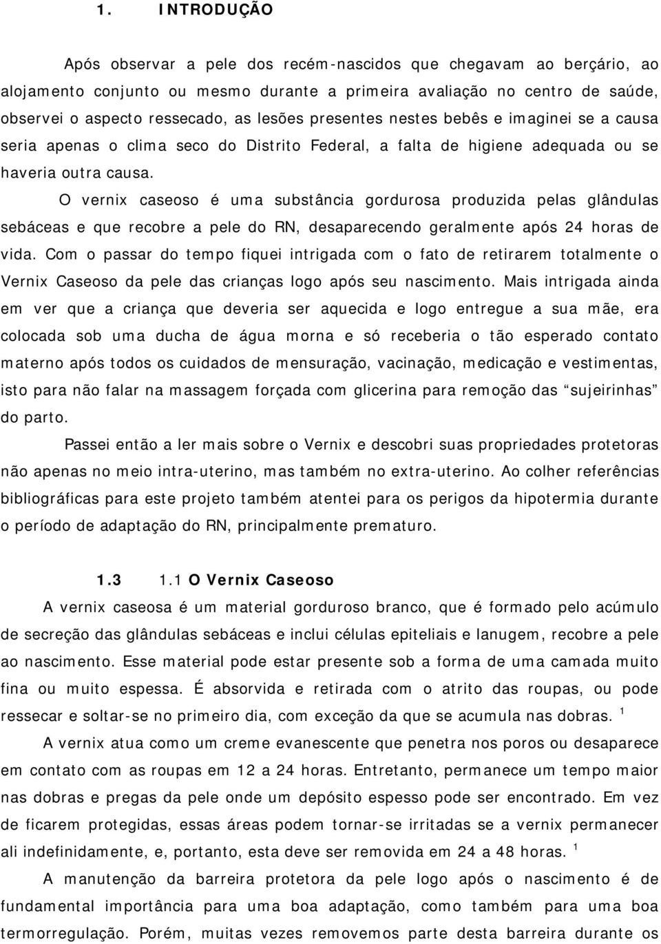 O vernix caseoso é uma substância gordurosa produzida pelas glândulas sebáceas e que recobre a pele do RN, desaparecendo geralmente após 24 horas de vida.