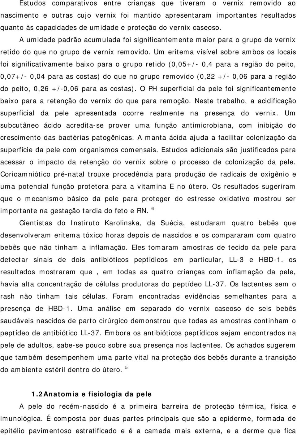 Um eritema visível sobre ambos os locais foi significativamente baixo para o grupo retido (0,05+/- 0,4 para a região do peito, 0,07+/- 0,04 para as costas) do que no grupo removido (0,22 +/- 0,06