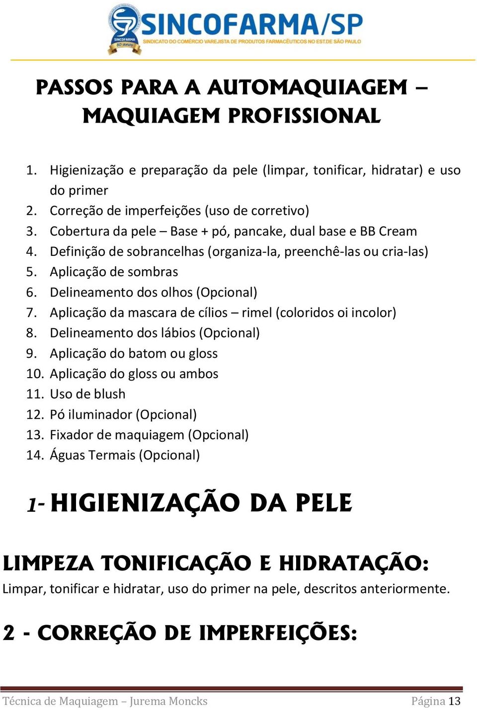 Aplicação da mascara de cílios rimel (coloridos oi incolor) 8. Delineamento dos lábios (Opcional) 9. Aplicação do batom ou gloss 10. Aplicação do gloss ou ambos 11. Uso de blush 12.