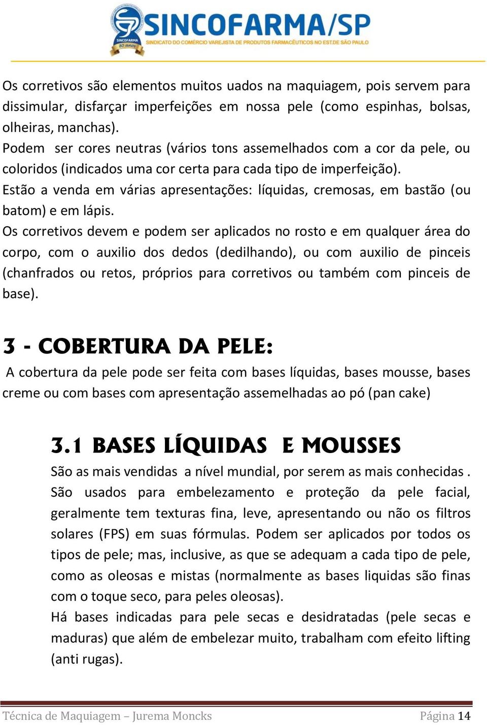 Estão a venda em várias apresentações: líquidas, cremosas, em bastão (ou batom) e em lápis.