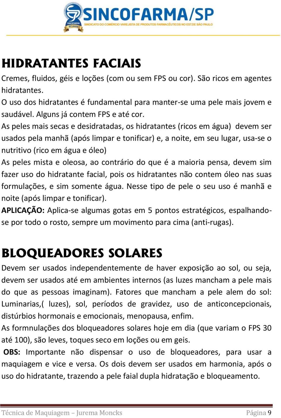 As peles mais secas e desidratadas, os hidratantes (ricos em água) devem ser usados pela manhã (após limpar e tonificar) e, a noite, em seu lugar, usa-se o nutritivo (rico em água e óleo) As peles