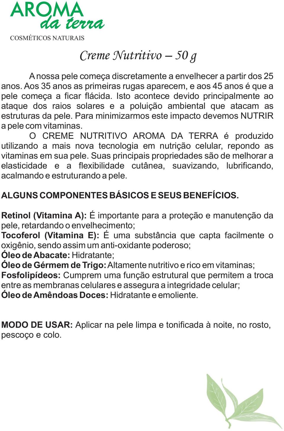 O CREME NUTRITIVO AROMA DA TERRA é produzido utilizando a mais nova tecnologia em nutrição celular, repondo as vitaminas em sua pele.