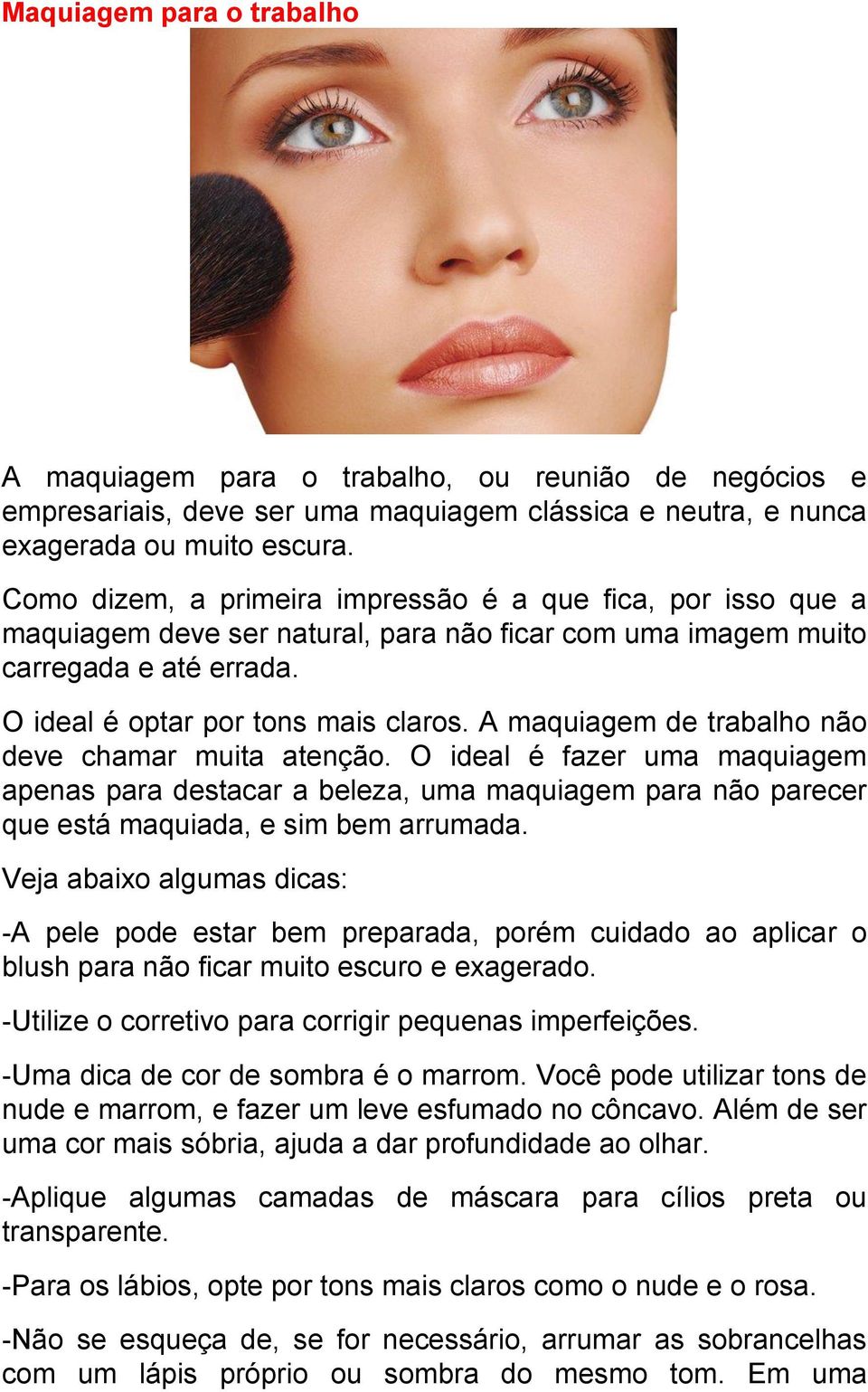 A maquiagem de trabalho não deve chamar muita atenção. O ideal é fazer uma maquiagem apenas para destacar a beleza, uma maquiagem para não parecer que está maquiada, e sim bem arrumada.