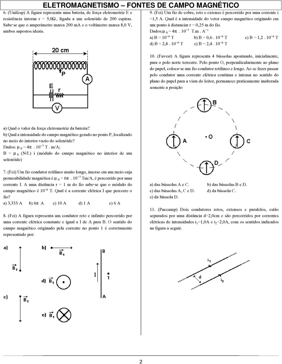 Qual é a intensidade do vetor campo magnético originado em um ponto à distanciar r = 0,25 m do fio. Dados: ³ = 4. 10 T.m. A a) B = 10 T b) B = 0,6. 10 T c) B = 1,2. 10 T d) B = 2,4. 10 T e) B = 2,4.